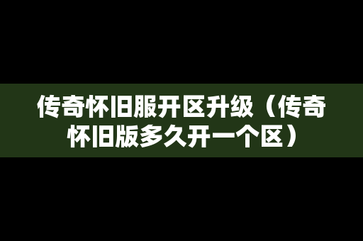 传奇怀旧服开区升级（传奇怀旧版多久开一个区）