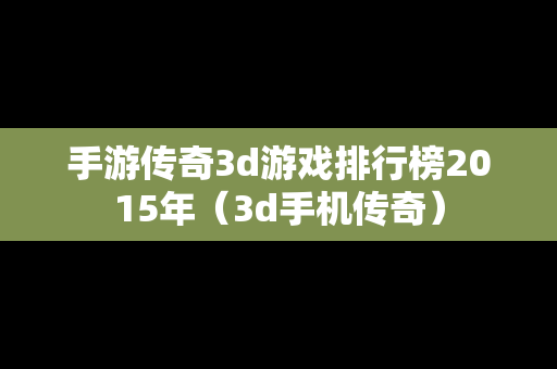 手游传奇3d游戏排行榜2015年（3d手机传奇）