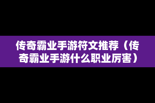 传奇霸业手游符文推荐（传奇霸业手游什么职业厉害）