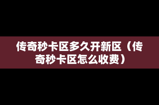传奇秒卡区多久开新区（传奇秒卡区怎么收费）