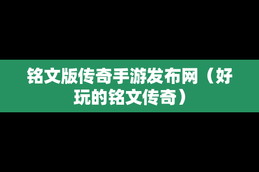 铭文版传奇手游发布网（好玩的铭文传奇）