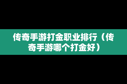 传奇手游打金职业排行（传奇手游哪个打金好）