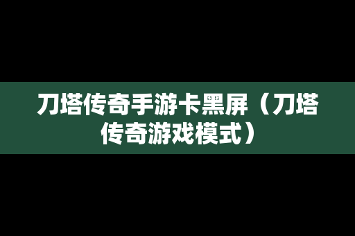 刀塔传奇手游卡黑屏（刀塔传奇游戏模式）