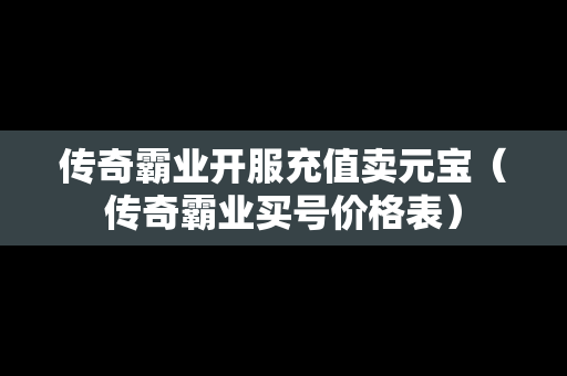 传奇霸业开服充值卖元宝（传奇霸业买号价格表）