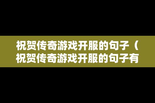 祝贺传奇游戏开服的句子（祝贺传奇游戏开服的句子有哪些）