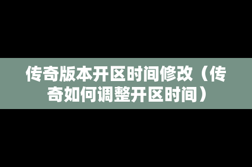 传奇版本开区时间修改（传奇如何调整开区时间）