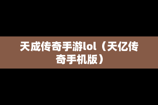 天成传奇手游lol（天亿传奇手机版）