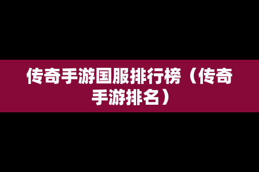传奇手游国服排行榜（传奇手游排名）