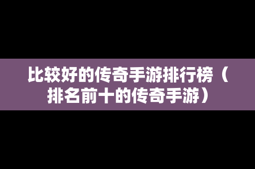 比较好的传奇手游排行榜（排名前十的传奇手游）