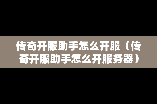 传奇开服助手怎么开服（传奇开服助手怎么开服务器）