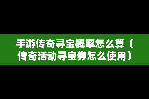 手游传奇寻宝概率怎么算（传奇活动寻宝券怎么使用）