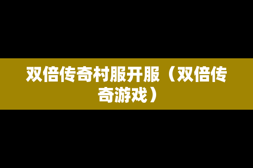 双倍传奇村服开服（双倍传奇游戏）
