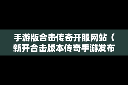 手游版合击传奇开服网站（新开合击版本传奇手游发布网站有哪些）