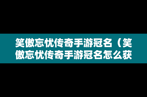 笑傲忘忧传奇手游冠名（笑傲忘忧传奇手游冠名怎么获得）
