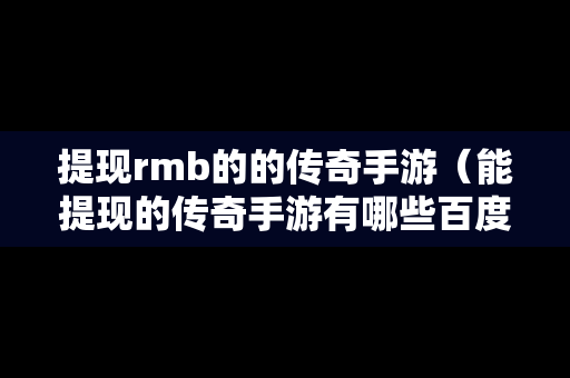 提现rmb的的传奇手游（能提现的传奇手游有哪些百度贴吧）