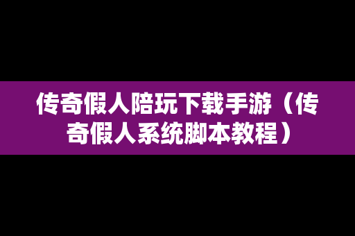 传奇假人陪玩下载手游（传奇假人系统脚本教程）