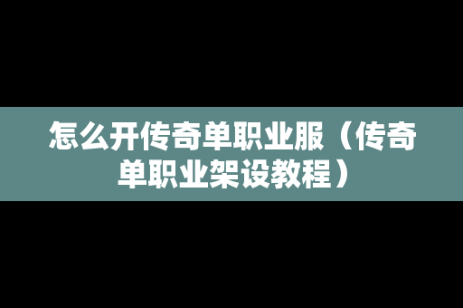 怎么开传奇单职业服（传奇单职业架设教程）