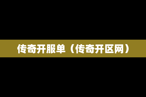 传奇开服单（传奇开区网）