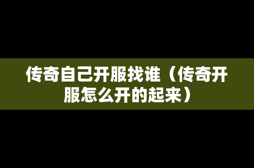 传奇自己开服找谁（传奇开服怎么开的起来）