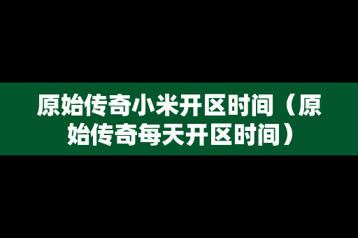 原始传奇小米开区时间（原始传奇每天开区时间）