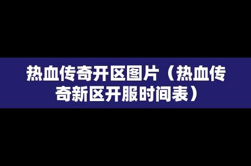 热血传奇开区图片（热血传奇新区开服时间表）