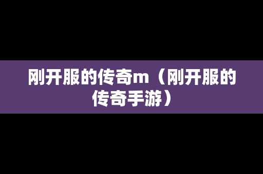 刚开服的传奇m（刚开服的传奇手游）