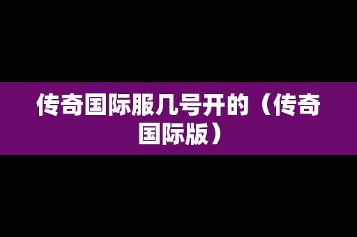 传奇国际服几号开的（传奇国际版）