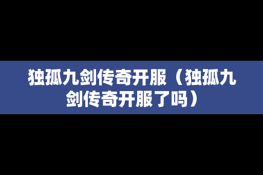 独孤九剑传奇开服（独孤九剑传奇开服了吗）