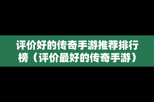 评价好的传奇手游推荐排行榜（评价最好的传奇手游）