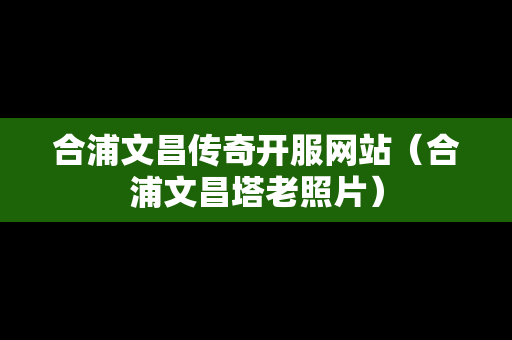 合浦文昌传奇开服网站（合浦文昌塔老照片）