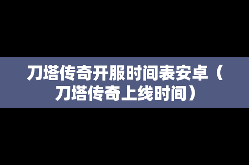 刀塔传奇开服时间表安卓（刀塔传奇上线时间）
