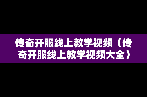 传奇开服线上教学视频（传奇开服线上教学视频大全）