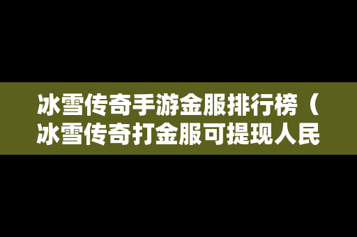 冰雪传奇手游金服排行榜（冰雪传奇打金服可提现人民币）