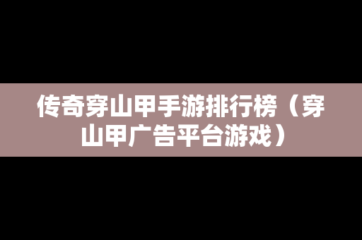 传奇穿山甲手游排行榜（穿山甲广告平台游戏）