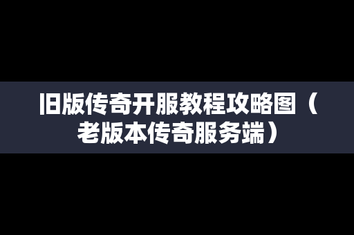 旧版传奇开服教程攻略图（老版本传奇服务端）