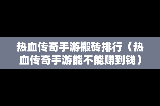 热血传奇手游搬砖排行（热血传奇手游能不能赚到钱）