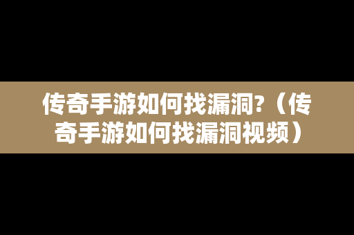 传奇手游如何找漏洞?（传奇手游如何找漏洞视频）