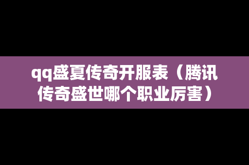 qq盛夏传奇开服表（腾讯传奇盛世哪个职业厉害）