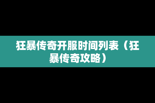 狂暴传奇开服时间列表（狂暴传奇攻略）