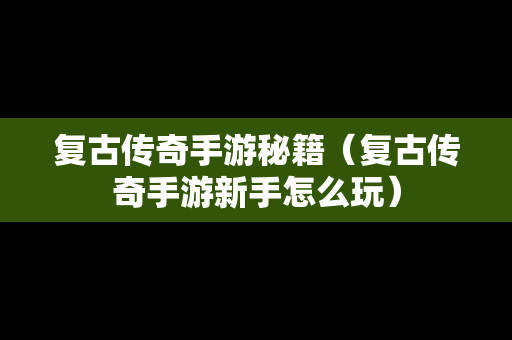 复古传奇手游秘籍（复古传奇手游新手怎么玩）