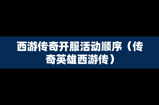 西游传奇开服活动顺序（传奇英雄西游传）