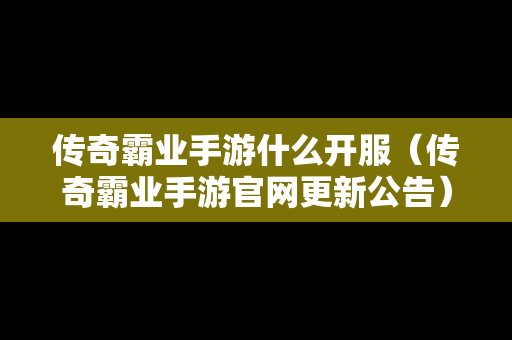 传奇霸业手游什么开服（传奇霸业手游官网更新公告）