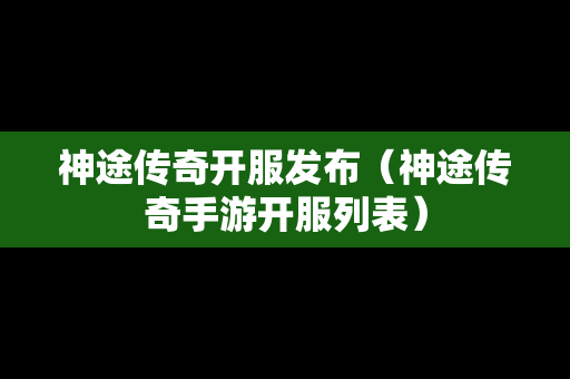 神途传奇开服发布（神途传奇手游开服列表）