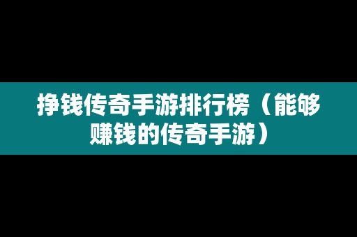 挣钱传奇手游排行榜（能够赚钱的传奇手游）