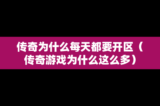 传奇为什么每天都要开区（传奇游戏为什么这么多）
