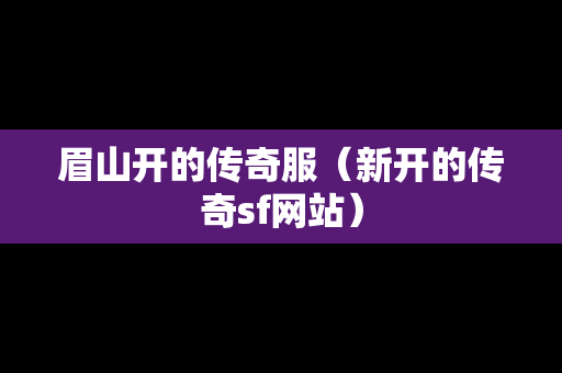 眉山开的传奇服（新开的传奇sf网站）