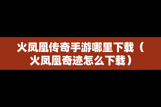 火凤凰传奇手游哪里下载（火凤凰奇迹怎么下载）