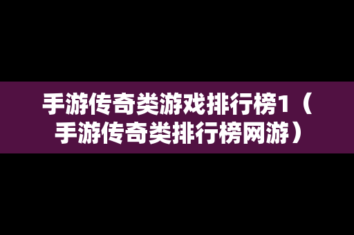 手游传奇类游戏排行榜1（手游传奇类排行榜网游）