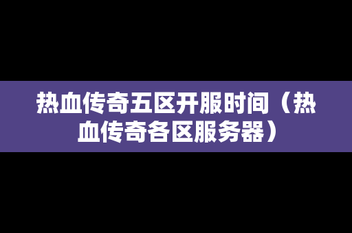 热血传奇五区开服时间（热血传奇各区服务器）