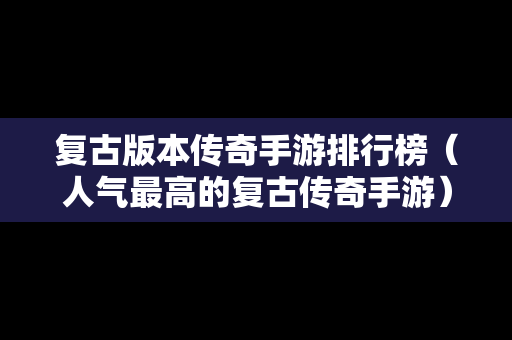 复古版本传奇手游排行榜（人气最高的复古传奇手游）